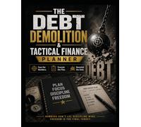 THE DEBT DEMOLITION & TACTICAL FINANCE PLANNER: Face the Numbers. Execute the Plan. Demolish the Debt.