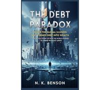 THE DEBT PARADOX: Inside the Global Illusion That Turned Debt Into Wealth: The Untold Story of How the World Learned to Spend Without Limits