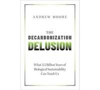The Decarbonization Delusion - Moore Andrew Freelance Science Writer and Communications Advisor Freelance Science Writer and Communications Advisor SelfEm Moore Andrew Freelance Science Writer and Com