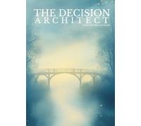 THE DECISION ARCHITECT: A Guided Workbook for Intentional Living, Better Decisions, and Building Habits That Align with Your True Self