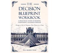 The Decision Blueprint Workbook: A Practical Guide to Making Confident, Aligned Choices