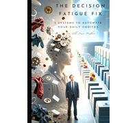 The Decision Fatigue Fix: 5 Systems to Automate Your Daily Choices