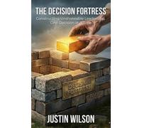 The Decision Fortress: Constructing Unshakeable Leadership, One Decision at a Time