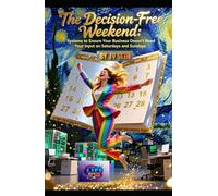 The Decision-Free Weekend: Systems to Ensure Your Business Doesn’t Need Your Input on Saturdays and Sundays