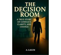 The Decision Room: A True Story of Conflict, Clarity, and Change: A True Story of Conflict, Clarity, and Change