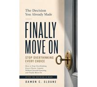 The Decision You Already Made: How to Stop Overthinking Every Choice, Commit Without Second-Guessing, and Finally Move On