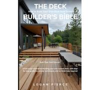 The Deck Builder's Bible: How to Build Your Own Deck from Scratch: A full-scope manual for building your own custom deck, with step-by-step guidance, proven techniques, and no hired help required