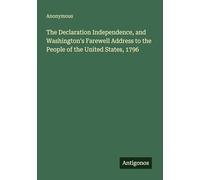 The Declaration Independence, and Washington's Farewell Address to the People of the United States, 1796