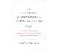 The Declaration of Independence in Historical Context: American State Papers, Petitions, Proclamations, & Letters of the Delegates to the First National Congress