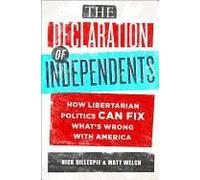 The Declaration Of Independents: How Libertarian Politics Can Fix What's Wrong With America