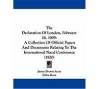 The Declaration of London, February 26, 1909: A Collection of Official Papers and Documents Relating to the International Naval Conference (1920)