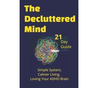 The Decluttered Mind -From Overwhelm to Action: Low Stressed 21-Day Guild -Simple System, Calmer Living & Loving Your ADHD Brain