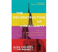 The Deconstruction of Christianity: What It Is, Why Itæs Destructive, and How to Respond