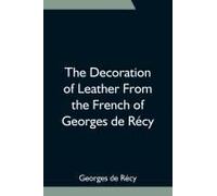 The Decoration Of Leather From The French Of Georges De Récy