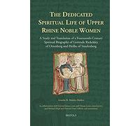 The Dedicated Spiritual Life of Upper Rhine Noble Women: A Study and Translation of a Fourteenth-Century Spiritual Biography of Gertrude Rickeldey of ... and Heilke of Staufenberg (Sanctimoniales) - [