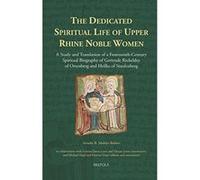 The Dedicated Spiritual Life Of Upper Rhine Noble Women: A Study And Translation Of A Fourteenth-Century Spiritual Biography Of Gertrude Rickeldey Of