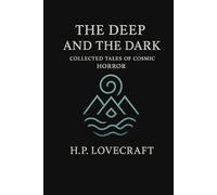 The Deep and the Dark: Collected Tales of Cosmic Horror: Includes The Call of Cthulhu, At the Mountains of Madness, The Shadow over Innsmouth, and a Biography of H.P. Lovecraft