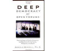 The Deep Democracy of Open Forums: Practical Steps to Conflict Prevention and Resolution for the Family, Workplace, and World