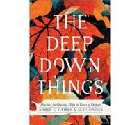 The Deep Down Things Practices for Growing Hope in Times of Despair by Seth Haines Seth Haines (Auteur)