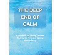 THE DEEP END OF CALM: 52-Weeks for Finding Stillness, Trusting the Flow, and Gaining Mental Clarity