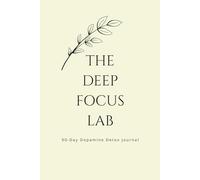 The Deep Focus Lab: 90-Day Dopamine Detox Journal: Digital Minimalism Planner to Reclaim Focus, Build Deep Work Habits, and Combat Distractions (6x9 inches)