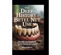 The Deep History of Betel Nut Use: How 4,000-Year-Old Teeth and Cutting-Edge Science Reveal the Deep Past of a Psychoactive Tradition