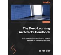 The Deep Learning Architect's Handbook: Build and deploy production-ready DL solutions leveraging the latest Python techniques