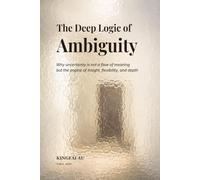 The Deep Logic of Ambiguity: Why uncertainty is not a flaw of meaning but the engine of insight, flexibility, and depth