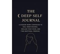 The Deep Self Journal: A Shadow Work Companion to Heal Inner Wounds, Reclaim Your Voice, and Find Emotional Freedom