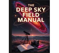 The Deep Sky Field Manual: Guide étape par étape pour la capture de galaxies et de nébuleuses avec des traqueurs d'étoiles, l'empilement et le post-traitement