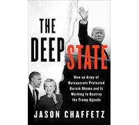 The Deep State: How an Army of Bureaucrats Protected Barack Obama and Is Working to Destroy the Trump Agenda