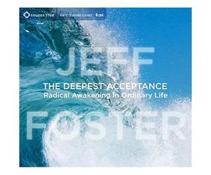 The Deepest Acceptance: Radical Awakening In Ordinary Life