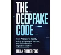 The Deepfake Code: How AI Distorts Reality, and How to Detect, Expose, and Defend Against Digital Deception