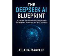 The DeepSeek AI Blueprint: A Practical User Guide and In-Depth Analysis for Beginners, Developers, and Tech Enthusiasts