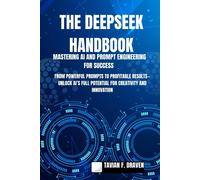 The Deepseek Handbook: Mastering Ai And Prompt Engineering For Success: From Powerful Prompts To Profitable Resultsunlock Ais Full Potential For Creativity And Innovation