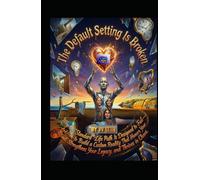 The Default Setting Is Broken: Why the “Standard” Life Path Is Designed to Fail-And How to Build a Custom Reality That Honors Your Soul, Strengthens Your Legacy, and Thrives in Chaos