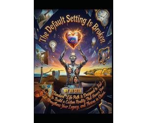 The Default Setting Is Broken: Why the “Standard” Life Path Is Designed to Fail-And How to Build a Custom Reality That Honors Your Soul, Strengthens Your Legacy, and Thrives in Chaos