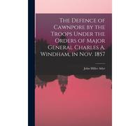 The Defence Of Cawnpore By The Troops Under The Orders Of Major General Charles A. Windham, In Nov. 1857