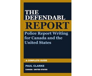 THE DEFENDABLE REPORT: A Complete Guide to Police Report Writing for Canada and the United States