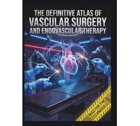 The Definitive Atlas of Vascular Surgery and Endovascular Therapy: A Comprehensive Step-by-Step Visual Guide to Open Operative Techniques and Advanced Percutaneous Interventions