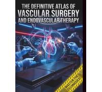The Definitive Atlas of Vascular Surgery and Endovascular Therapy: A Comprehensive Step-by-Step Visual Guide to Open Operative Techniques and Advanced Percutaneous Interventions
