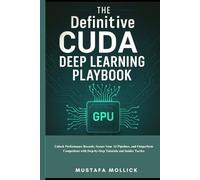 THE Definitive CUDA Deep Learning Playbook: Unlock Performance Records, Secure Your AI Pipelines, and Outperform Competitors with Step-by-Step Tutorials and Insider Tactics