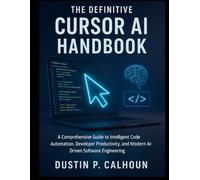 The Definitive Cursor AI Handbook: A Comprehensive Guide to Intelligent Code Automation, Developer Productivity, and Modern AI-Driven Software Engineering