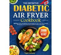 The Definitive Diabetic Air Fryer Cookbook: 2000 Days of Easy and Nutritious Air Fryer Recipes for Type 1 and Type 2 Diabetes Management, 30-Day Meal Plan to Establish Healthy Eating Habits