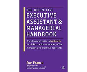 The Definitive Executive Assistant and Managerial Handbook: A Professional Guide to Leadership for all PAs, Senior Secretaries, Office Managers and Executive Assistants
