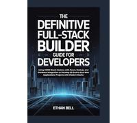 THE DEFINITIVE FULL-STACK BUILDER GUIDE FOR DEVELOPERS: Using MERN Stack Mastery with React, Node.js, and Database Integration to Develop 90 End-to-End Web Applications Projects with Modern Stacks