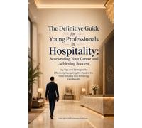 The Definitive Guide for Young Professionals in Hospitality: Accelerating Your Career and Achieving Success