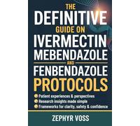 The Definitive Guide on Ivermectin Mebendazole and Fenbendazole Protocols: Cutting Through the Confusion Around Repurposed Drugs with Patient Stories, Research Insights, and Step-by-Step Guidance