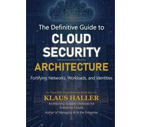 The Definitive Guide to Cloud Security Architecture: Fortifying Networks, Workloads, and Identities