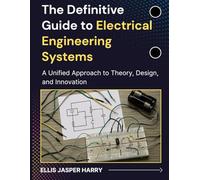 The Definitive Guide to Electrical Engineering Systems: A Unified Approach to Theory, Design, and Innovation